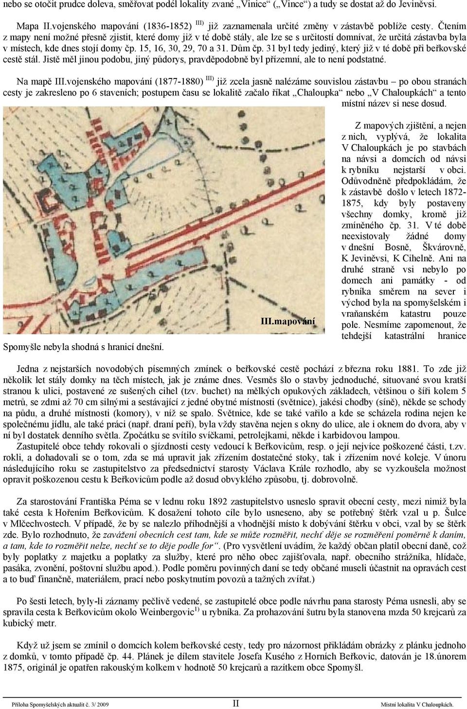 Čtením z mapy není možné přesně zjistit, které domy již v té době stály, ale lze se s určitostí domnívat, že určitá zástavba byla v místech, kde dnes stojí domy čp. 15, 16, 30, 29, 70 a 31. Dům čp.