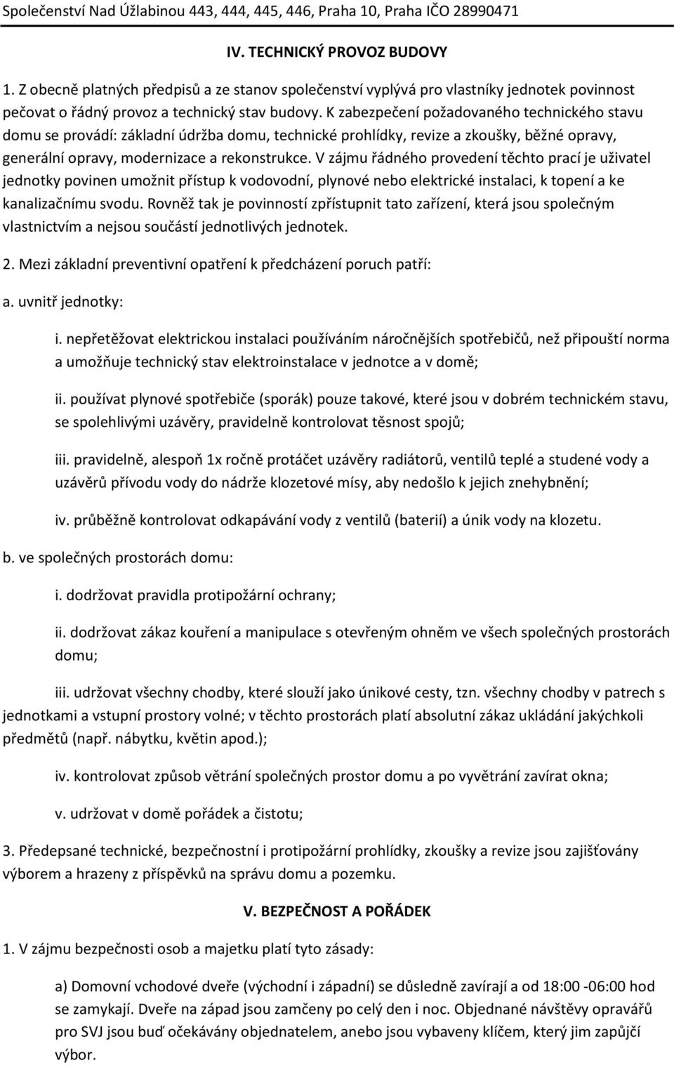 V zájmu řádného provedení těchto prací je uživatel jednotky povinen umožnit přístup k vodovodní, plynové nebo elektrické instalaci, k topení a ke kanalizačnímu svodu.