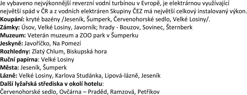 Zámky: Úsov, Velké Losiny, Javorník; hrady - Bouzov, Sovinec, Šternberk Muzeum: Veterán muzeum a ZOO park v Šumperku Jeskyně: Javoříčko, Na Pomezí Rozhledny: