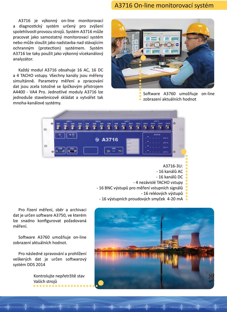 Systém A3716 lze taky použít jako výkonný vícekanálový analyzátor. Každý modul A3716 obsahuje 16 AC, 16 DC a 4 TACHO vstupy. Všechny kanály jsou měřeny simultánně.