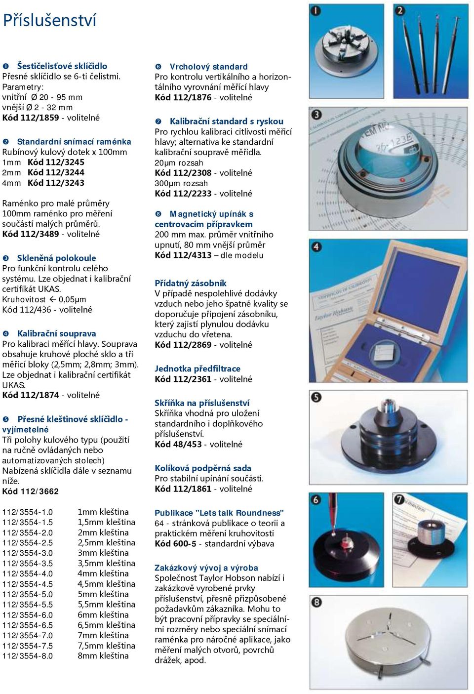 průměry 100mm raménko pro měření součástí malých průměrů. Kód 112/3489 - volitelné Skleněná polokoule Pro funkční kontrolu celého systému. Lze objednat i kalibrační certifikát UKAS.