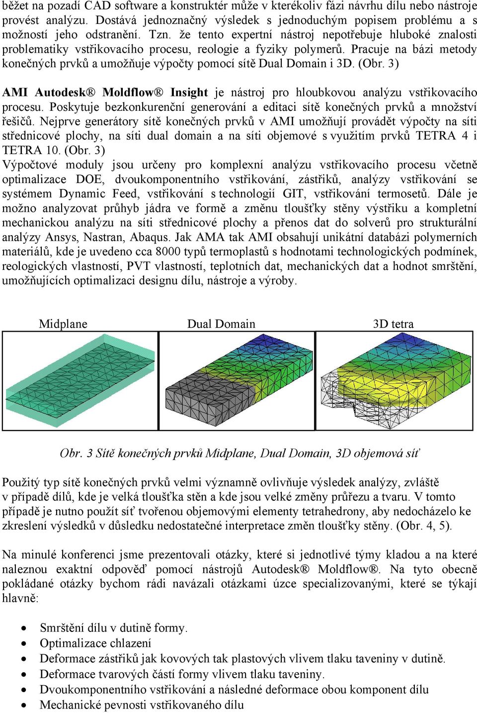 Pracuje na bázi metody konečných prvků a umožňuje výpočty pomocí sítě Dual Domain i 3D. (Obr. 3) AMI Autodesk Moldflow Insight je nástroj pro hloubkovou analýzu vstřikovacího procesu.