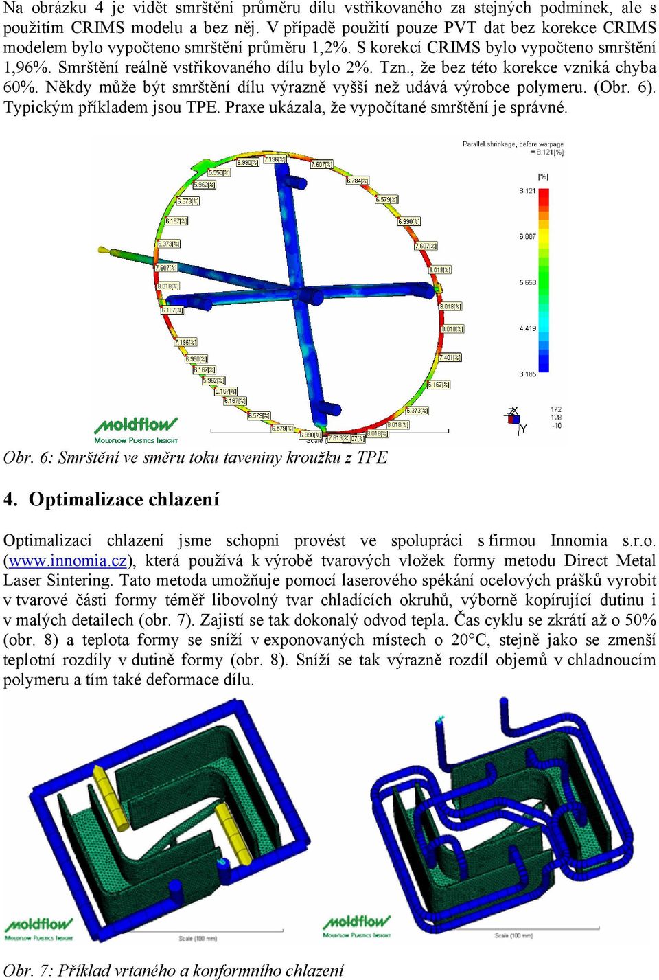 , že bez této korekce vzniká chyba 60%. Někdy může být smrštění dílu výrazně vyšší než udává výrobce polymeru. (Obr. 6). Typickým příkladem jsou TPE. Praxe ukázala, že vypočítané smrštění je správné.