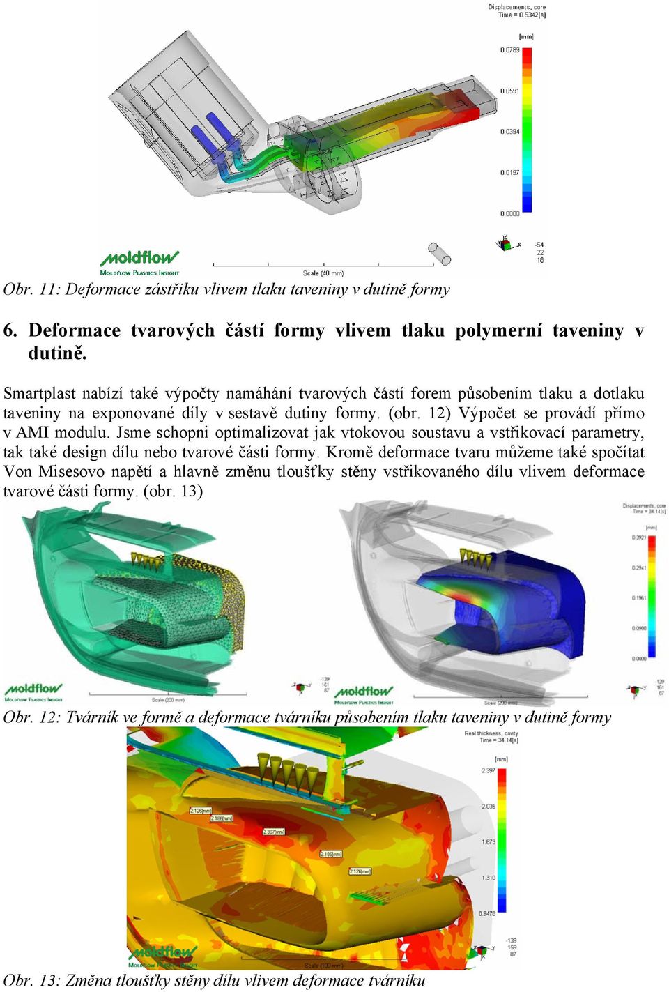 Jsme schopni optimalizovat jak vtokovou soustavu a vstřikovací parametry, tak také design dílu nebo tvarové části formy.