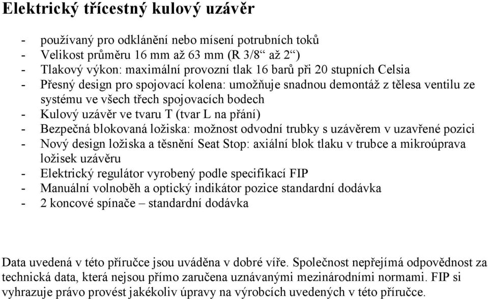 blokovaná ložiska: možnost odvodní trubky s uzávěrem v uzavřené pozici - Nový design ložiska a těsnění Seat Stop: axiální blok tlaku v trubce a mikroúprava ložisek uzávěru - Elektrický regulátor