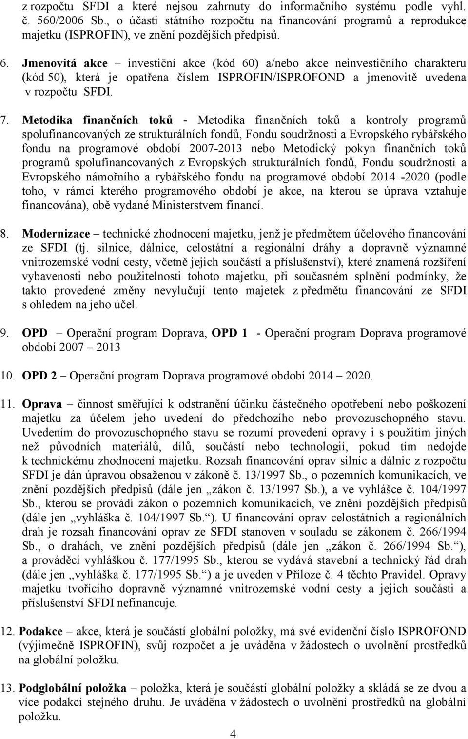 Jmenovitá akce investiční akce (kód 60) a/nebo akce neinvestičního charakteru (kód 50), která je opatřena číslem ISPROFIN/ISPROFOND a jmenovitě uvedena v rozpočtu SFDI. 7.