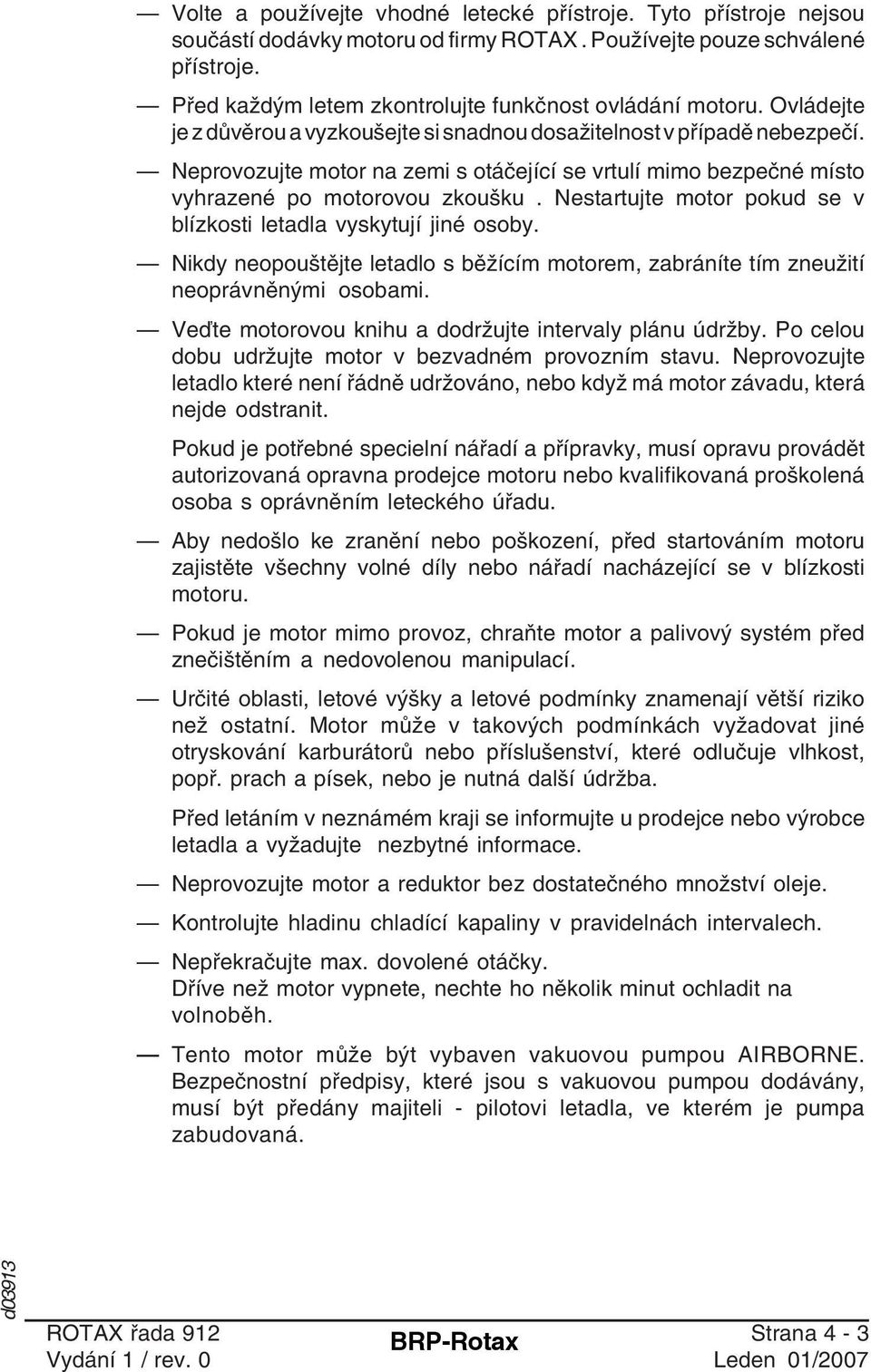 Neprovozujte motor na zemi s otáčející se vrtulí mimo bezpečné místo vyhrazené po motorovou zkoušku. Nestartujte motor pokud se v blízkosti letadla vyskytují jiné osoby.