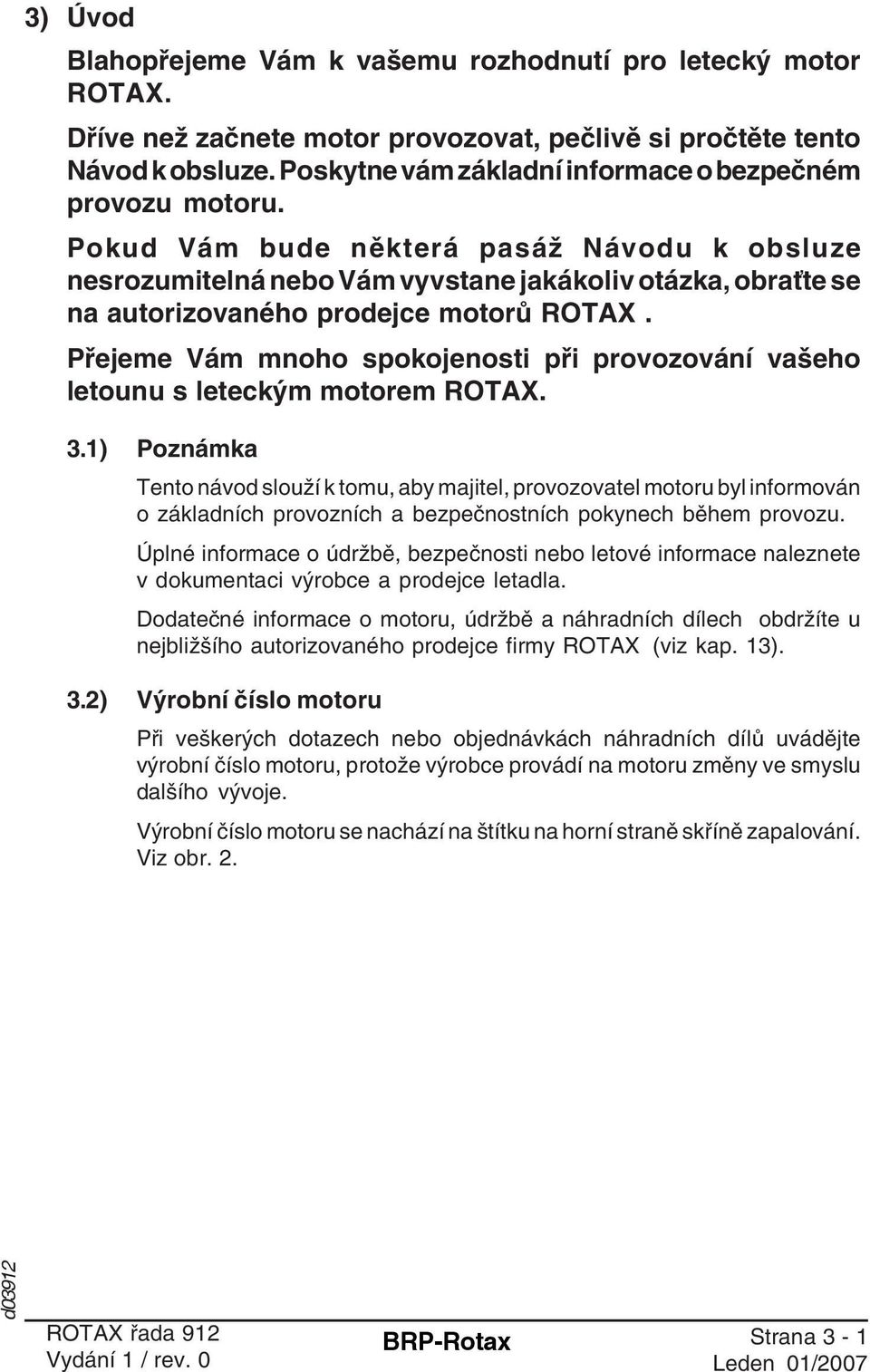 Pokud Vám bude některá pasáž Návodu k obsluze nesrozumitelná nebo Vám vyvstane jakákoliv otázka, obraťte se na autorizovaného prodejce motorů ROTAX.