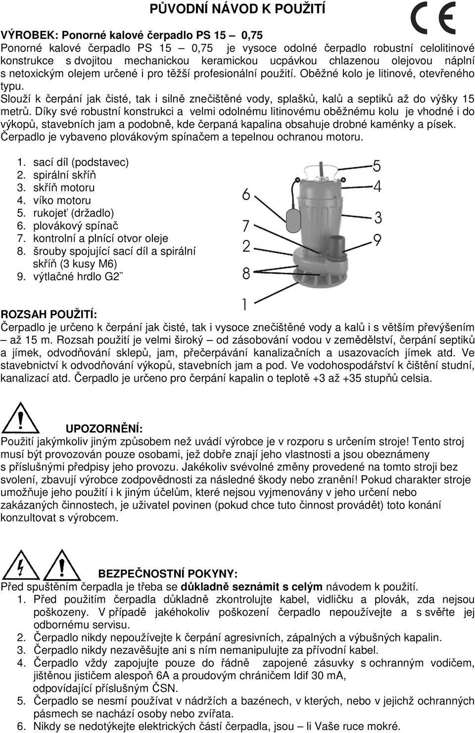 Slouží k čerpání jak čisté, tak i silně znečištěné vody, splašků, kalů a septiků až do výšky 15 metrů.