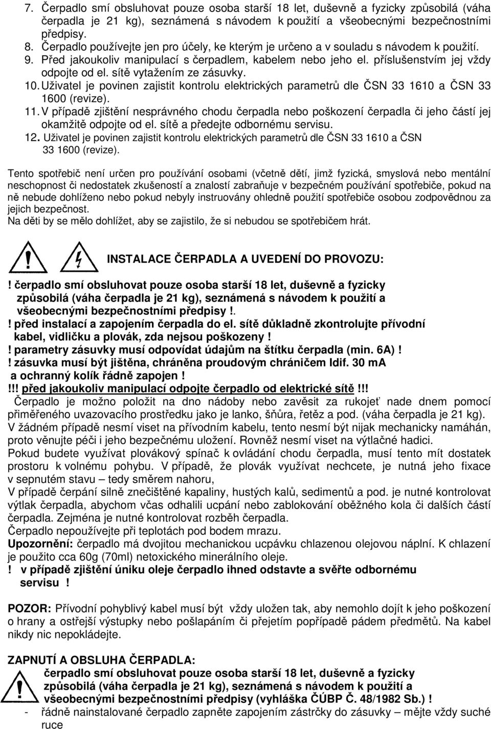 sítě vytažením ze zásuvky. 10. Uživatel je povinen zajistit kontrolu elektrických parametrů dle ČSN 33 1610 a ČSN 33 1600 (revize). 11.