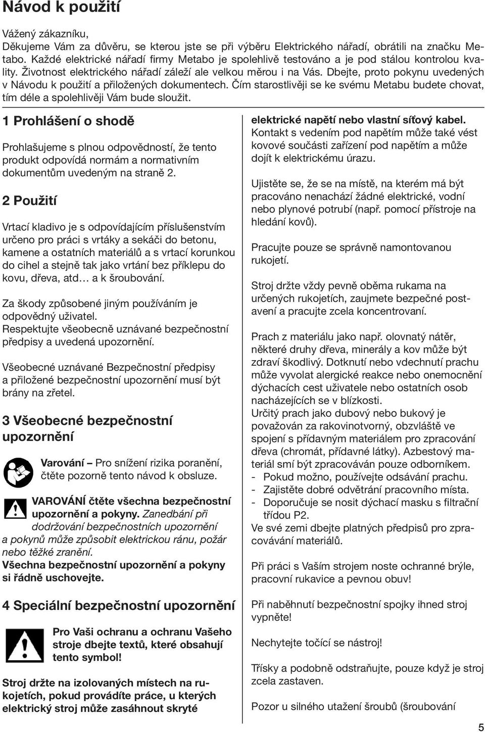 Dbejte, proto pokynu uvedených v Návodu k použití a přiložených dokumentech. Čím starostlivěji se ke svému Metabu budete chovat, tím déle a spolehlivěji Vám bude sloužit.