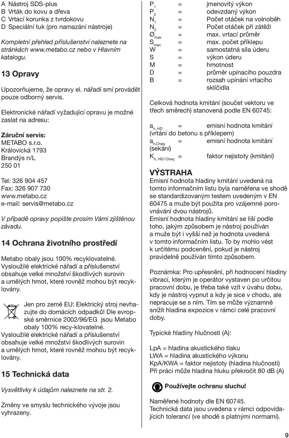 metabo.cz e-mail: servis@metabo.cz V případě opravy popište prosím Vámi zjištěnou závadu. 14 Ochrana životního prostředí Metabo obaly jsou 100% recyklovatelné.