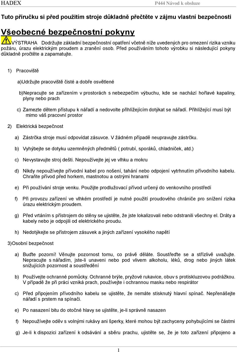 1) Pracoviště a)udržujte pracoviště čisté a dobře osvětlené b)nepracujte se zařízením v prostorách s nebezpečím výbuchu, kde se nachází hořlavé kapaliny, plyny nebo prach c) Zamezte dětem přístupu k