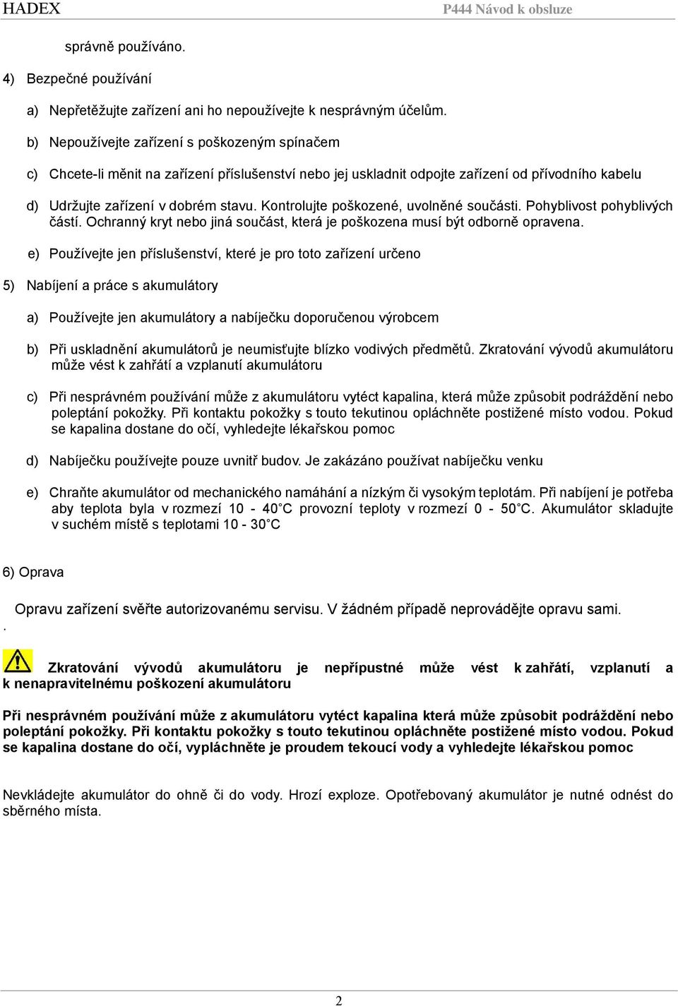 Kontrolujte poškozené, uvolněné součásti. Pohyblivost pohyblivých částí. Ochranný kryt nebo jiná součást, která je poškozena musí být odborně opravena.