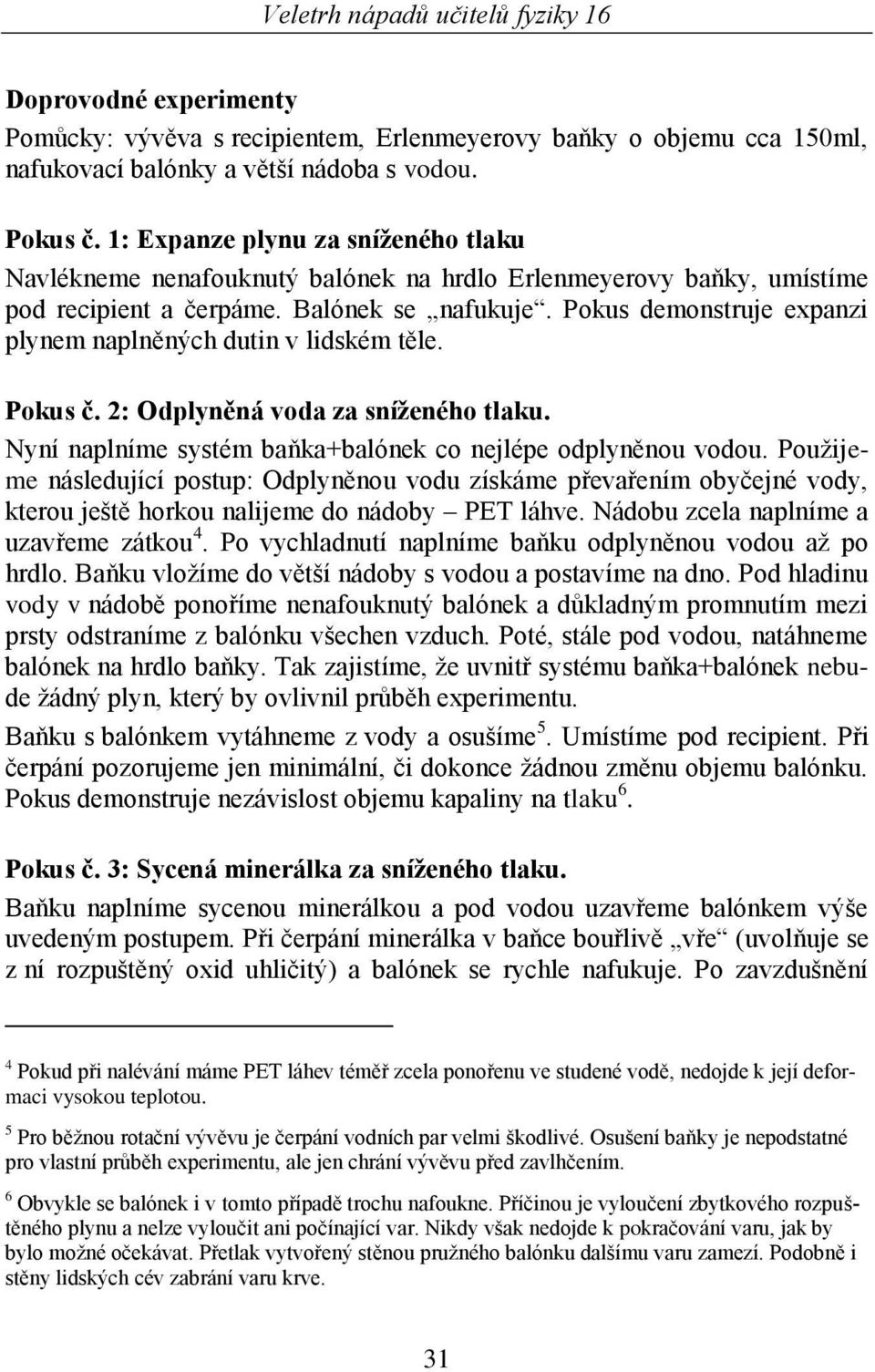 Pokus demonstruje expanzi plynem naplněných dutin v lidském těle. Pokus č. 2: Odplyněná voda za sníženého tlaku. Nyní naplníme systém baňka+balónek co nejlépe odplyněnou vodou.