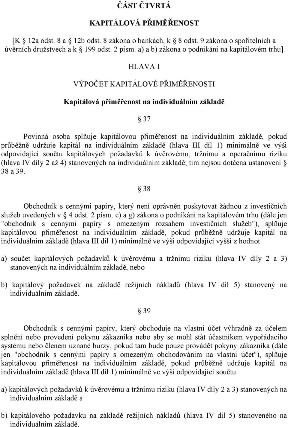 individuálním základě, pokud průběžně udržuje kapitál na individuálním základě (hlava III díl 1) minimálně ve výši odpovídající součtu kapitálových požadavků k úvěrovému, tržnímu a operačnímu riziku