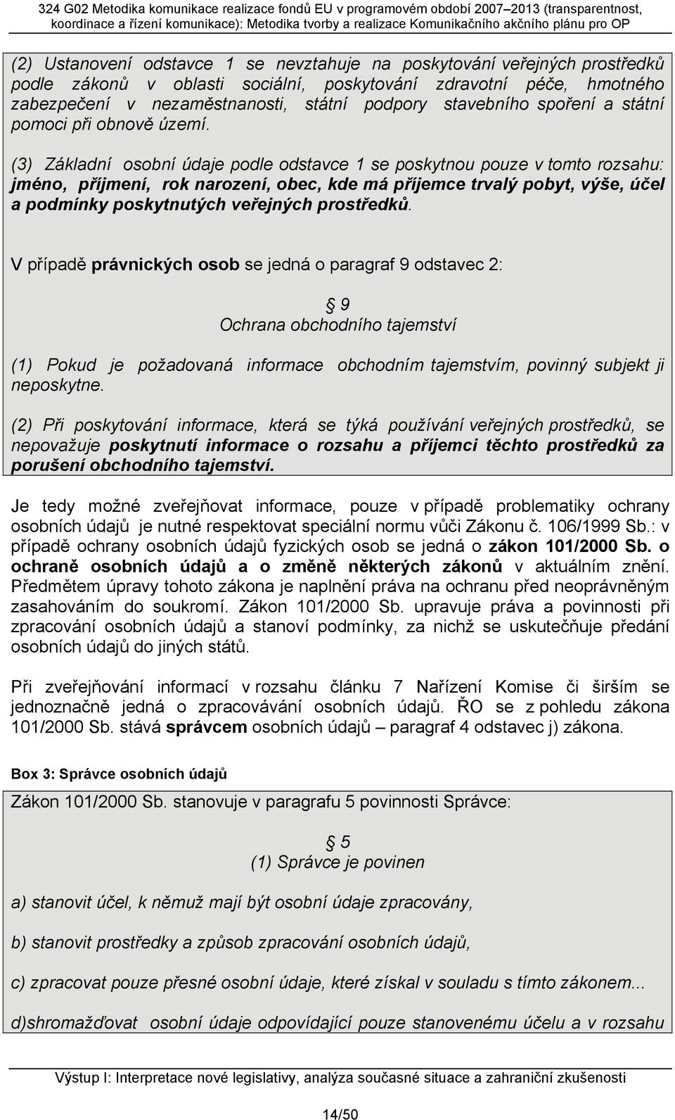 (3) Základní osobní údaje podle odstavce 1 se poskytnou pouze v tomto rozsahu: jméno, příjmení, rok narození, obec, kde má příjemce trvalý pobyt, výše, účel a podmínky poskytnutých veřejných