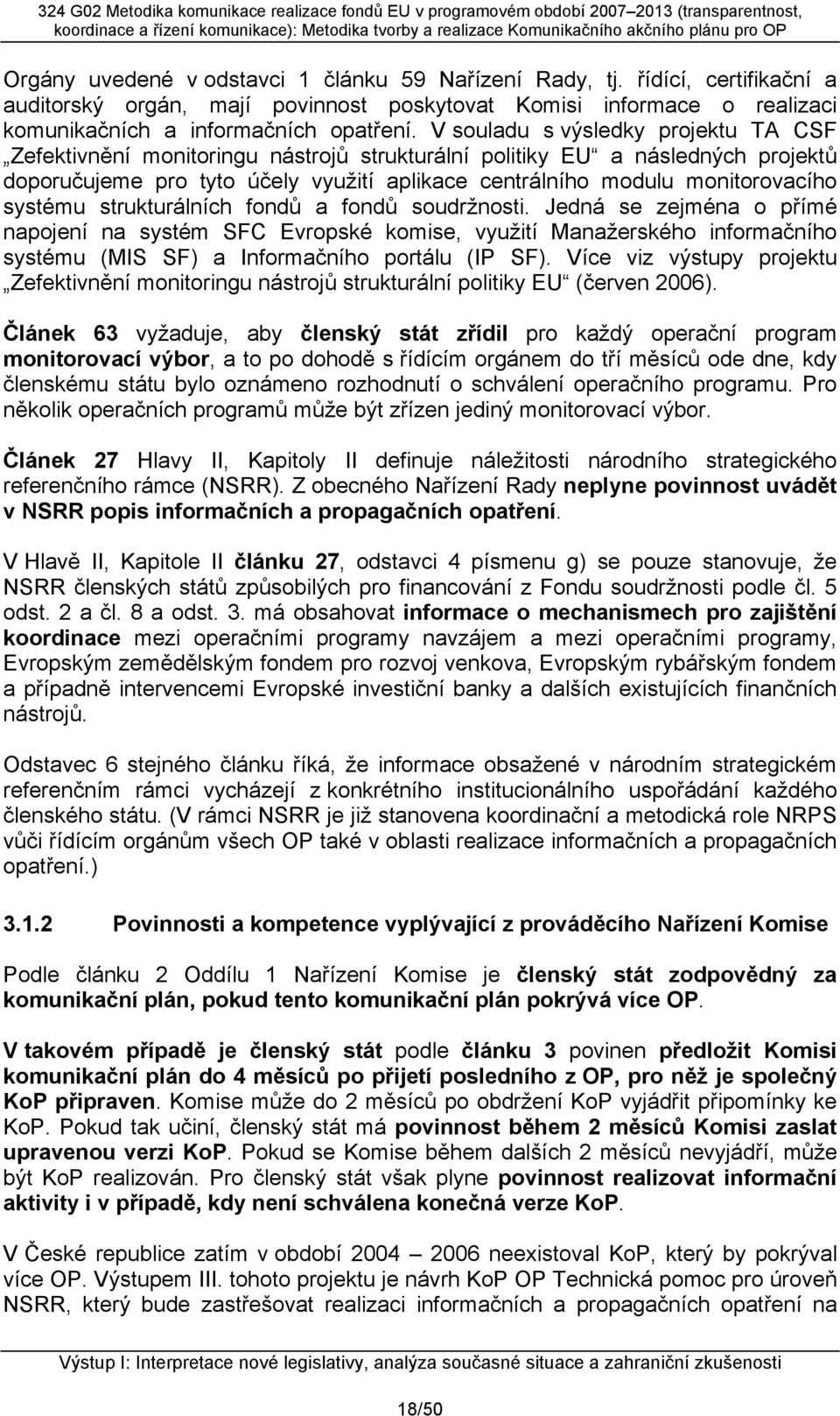 systému strukturálních fondů a fondů soudržnosti. Jedná se zejména o přímé napojení na systém SFC Evropské komise, využití Manažerského informačního systému (MIS SF) a Informačního portálu (IP SF).