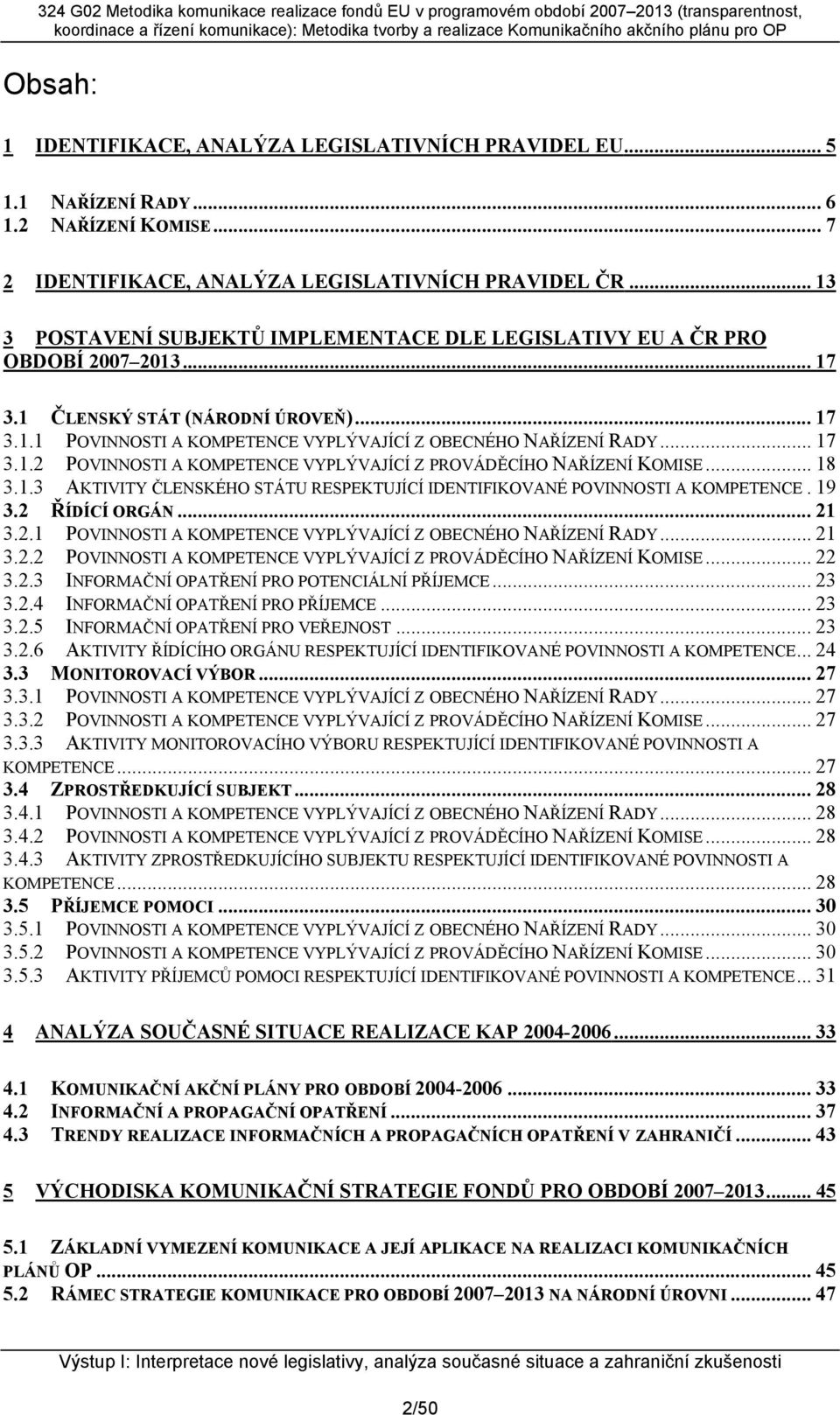 .. 17 3.1.2 POVINNOSTI A KOMPETENCE VYPLÝVAJÍCÍ Z PROVÁDĚCÍHO NAŘÍZENÍ KOMISE... 18 3.1.3 AKTIVITY ČLENSKÉHO STÁTU RESPEKTUJÍCÍ IDENTIFIKOVANÉ POVINNOSTI A KOMPETENCE.19 3.2 ŘÍDÍCÍ ORGÁN... 21 3.2.1 POVINNOSTI A KOMPETENCE VYPLÝVAJÍCÍ Z OBECNÉHO NAŘÍZENÍ RADY.