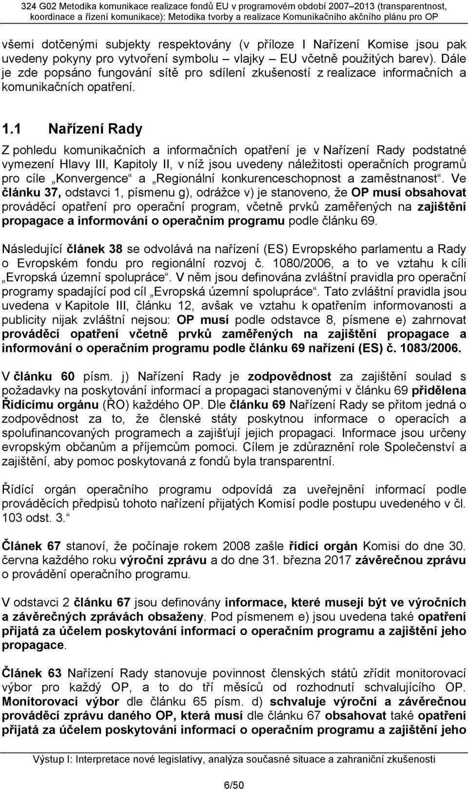 1 Nařízení Rady Z pohledu komunikačních a informačních opatření je v Nařízení Rady podstatné vymezení Hlavy III, Kapitoly II, v níž jsou uvedeny náležitosti operačních programů pro cíle Konvergence a