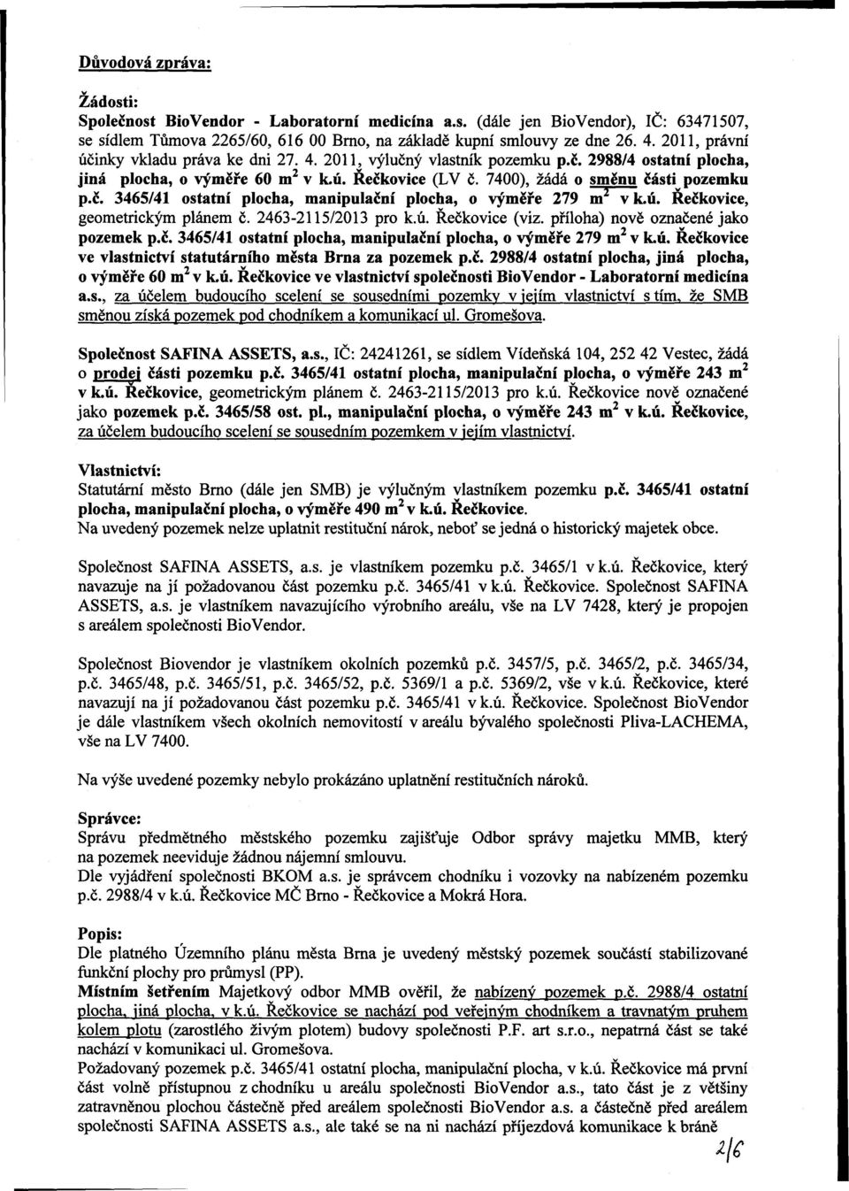 ú. Rečkovice, geometrickým plánem č. 2463-2115/2013 pro k.ú. Rečkovice (viz. příloha) nově označené jako pozemek p.č. 3465/41 ostatní plocha, manipulační plocha, o výměře 279 m 2 v k.ú. Rečkovice ve vlastnictví statutárního města Brna za pozemek p.