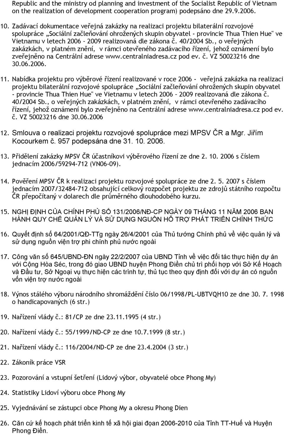 realizovaná dle zákona č. 40/2004 Sb., o veřejných zakázkách, v platném znění, v rámci otevřeného zadávacího řízení, jehož oznámení bylo zveřejněno na Centrální adrese www.centralniadresa.cz pod ev.