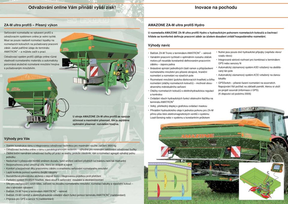 Musí se pouze nastavit rozmetací lopatky na rozmetacích kotoučích na požadovaný pracovní záběr, zadat patřičné údaje do terminálu AMATRON + a můžete začít s prací.