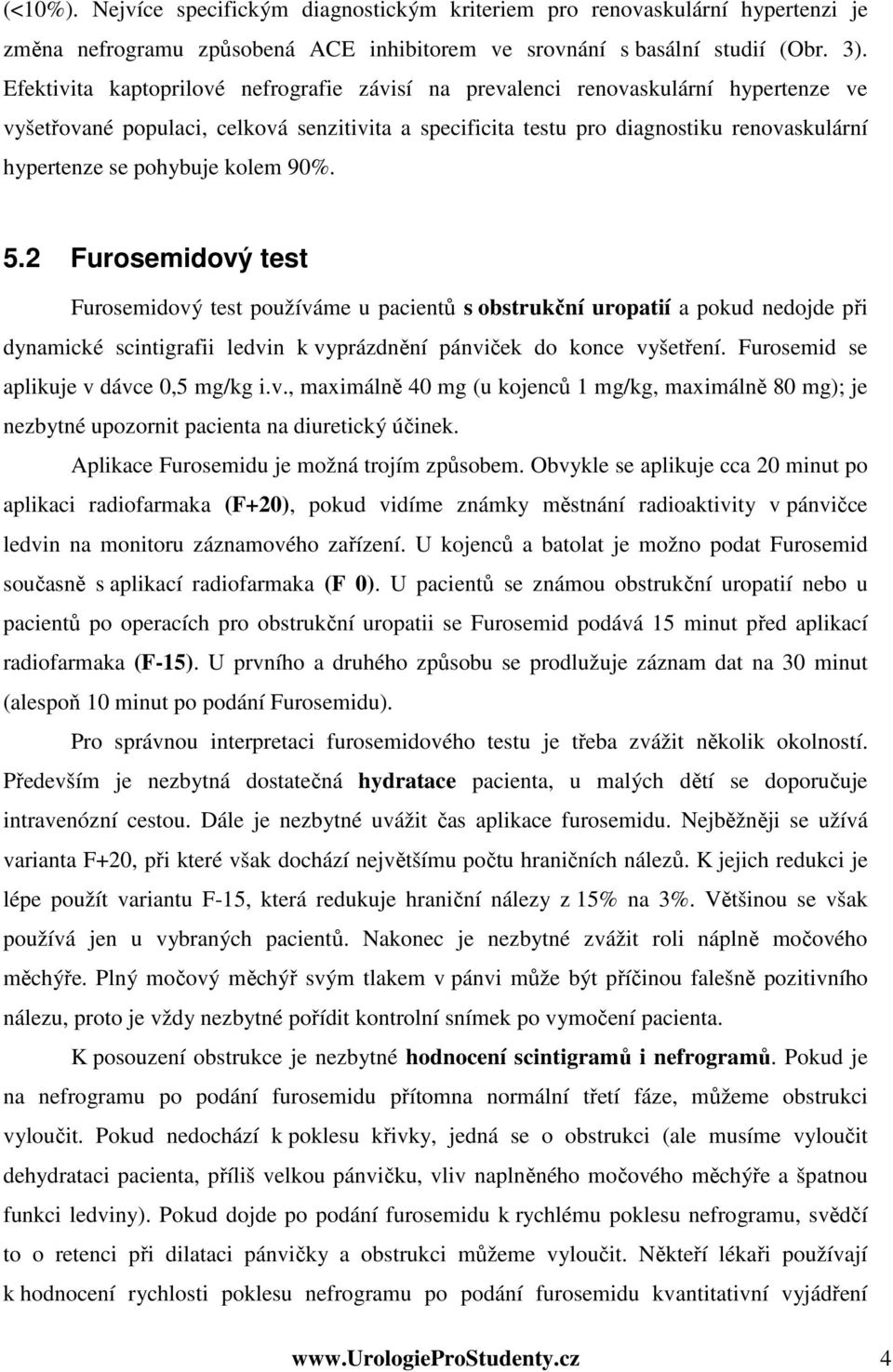 pohybuje kolem 90%. 5.2 Furosemidový test Furosemidový test používáme u pacientů s obstrukční uropatií a pokud nedojde při dynamické scintigrafii ledvin k vyprázdnění pánviček do konce vyšetření.