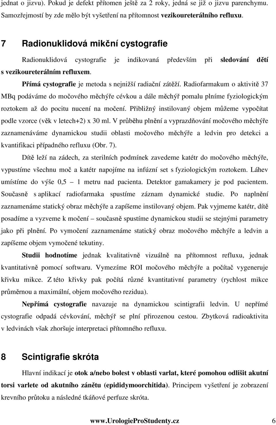 Radiofarmakum o aktivitě 37 MBq podáváme do močového měchýře cévkou a dále měchýř pomalu plníme fyziologickým roztokem až do pocitu nucení na močení.