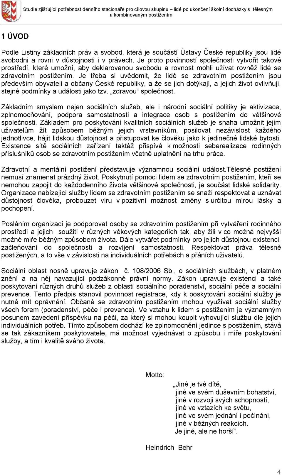 Je třeba si uvědomit, že lidé se zdravotním postižením jsou především obyvateli a občany České republiky, a že se jich dotýkají, a jejich život ovlivňují, stejné podmínky a události jako tzv.