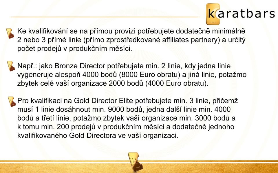 2 linie, kdy jedna linie vygeneruje alespoň 4000 bodů (8000 Euro obratu) a jiná linie, potažmo zbytek celé vaší organizace 2000 bodů (4000 Euro obratu).