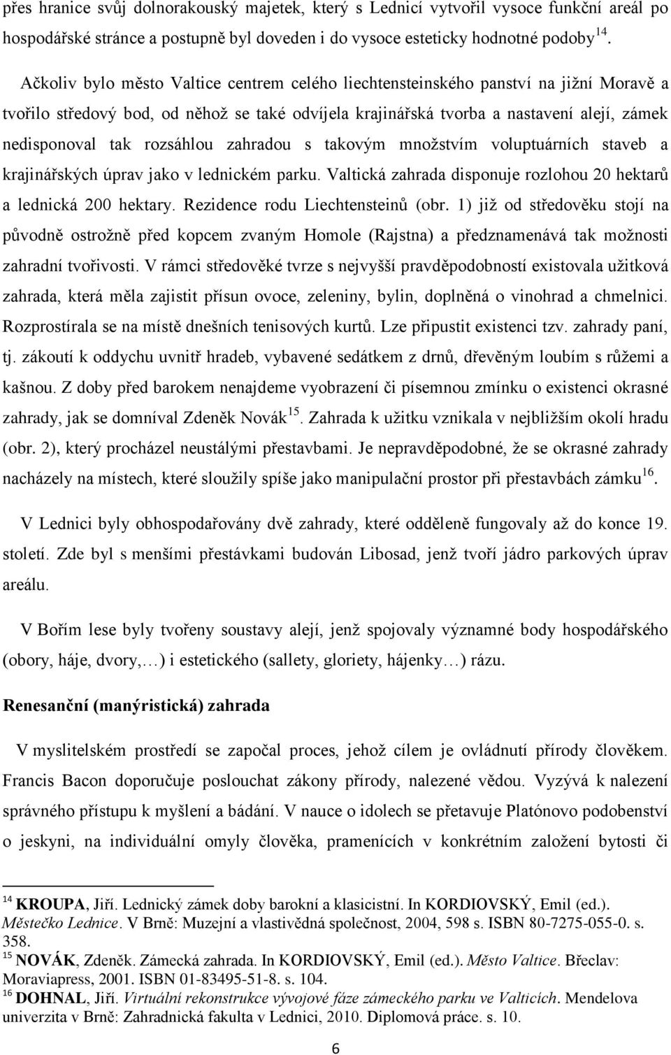 rozsáhlou zahradou s takovým množstvím voluptuárních staveb a krajinářských úprav jako v lednickém parku. Valtická zahrada disponuje rozlohou 20 hektarů a lednická 200 hektary.