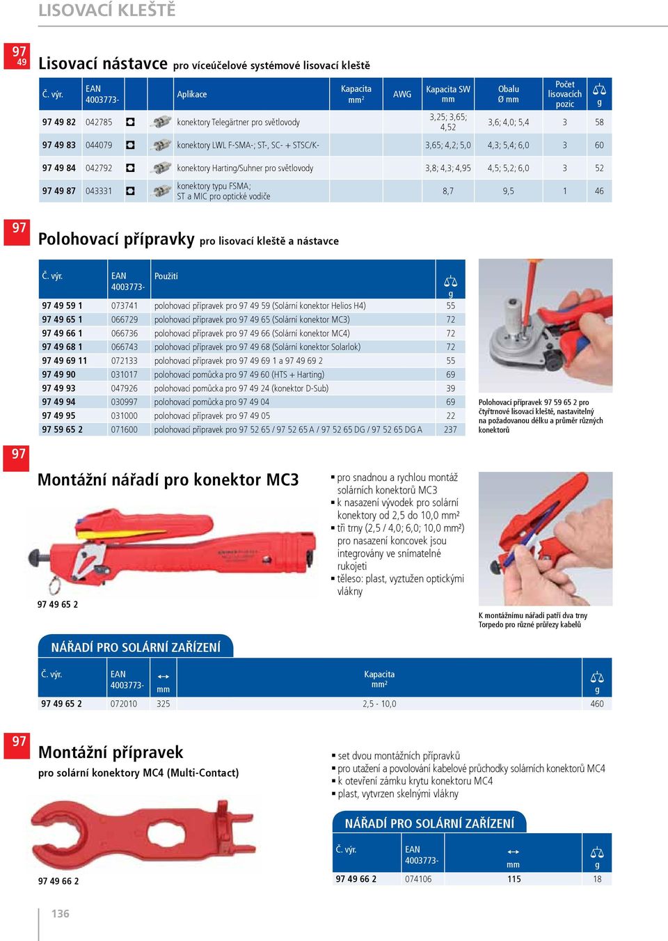 3,65; 4,2; 5,0 4,3; 5,4; 6,0 3 60 49 84 042792 konektory Hartin/Suhner pro světlovody 3,8; 4,3; 4,95 4,5; 5,2; 6,0 3 52 49 87 043331 konektory typu FSMA; ST a MIC pro optické vodiče 8,7 9,5 1 46