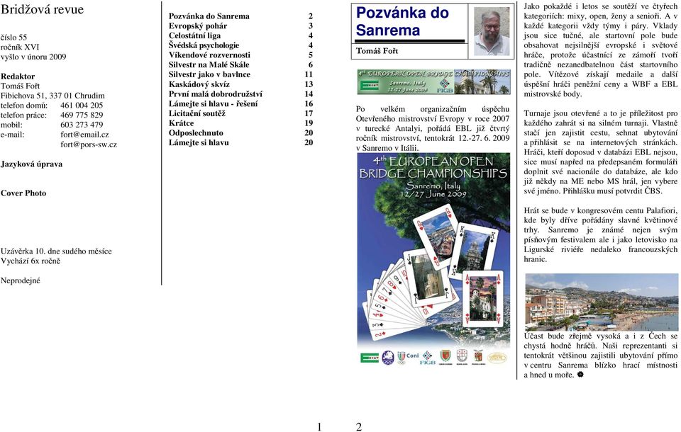 skvíz 13 První malá dobrodružství 14 Lámejte si hlavu - řešení 16 Licitační soutěž 17 Krátce 19 Odposlechnuto 20 Lámejte si hlavu 20 Pozvánka do Sanrema Po velkém organizačním úspěchu Otevřeného