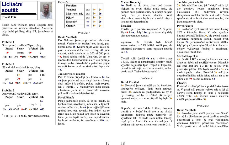 Jih: KJ6542 AK KJ102 K *) 1 BT je 12-14 bodů, pravidelná rozloha. Odpovědi: Problém Vozábal pas 4 2 Martynek ml. pas 5 2 Pěkný pas 3 2 Kopecký 4 4 2 Čtenáři 4 3 2 Problém 1 David Vozábal: Pas.