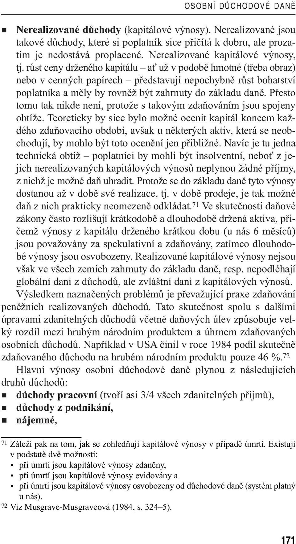 růst ceny drženého kapitálu ať už v podobě hmotné (třeba obraz) nebo v cenných papírech představují nepochybně růst bohatství poplatníka a měly by rovněž být zahrnuty do základu daně.