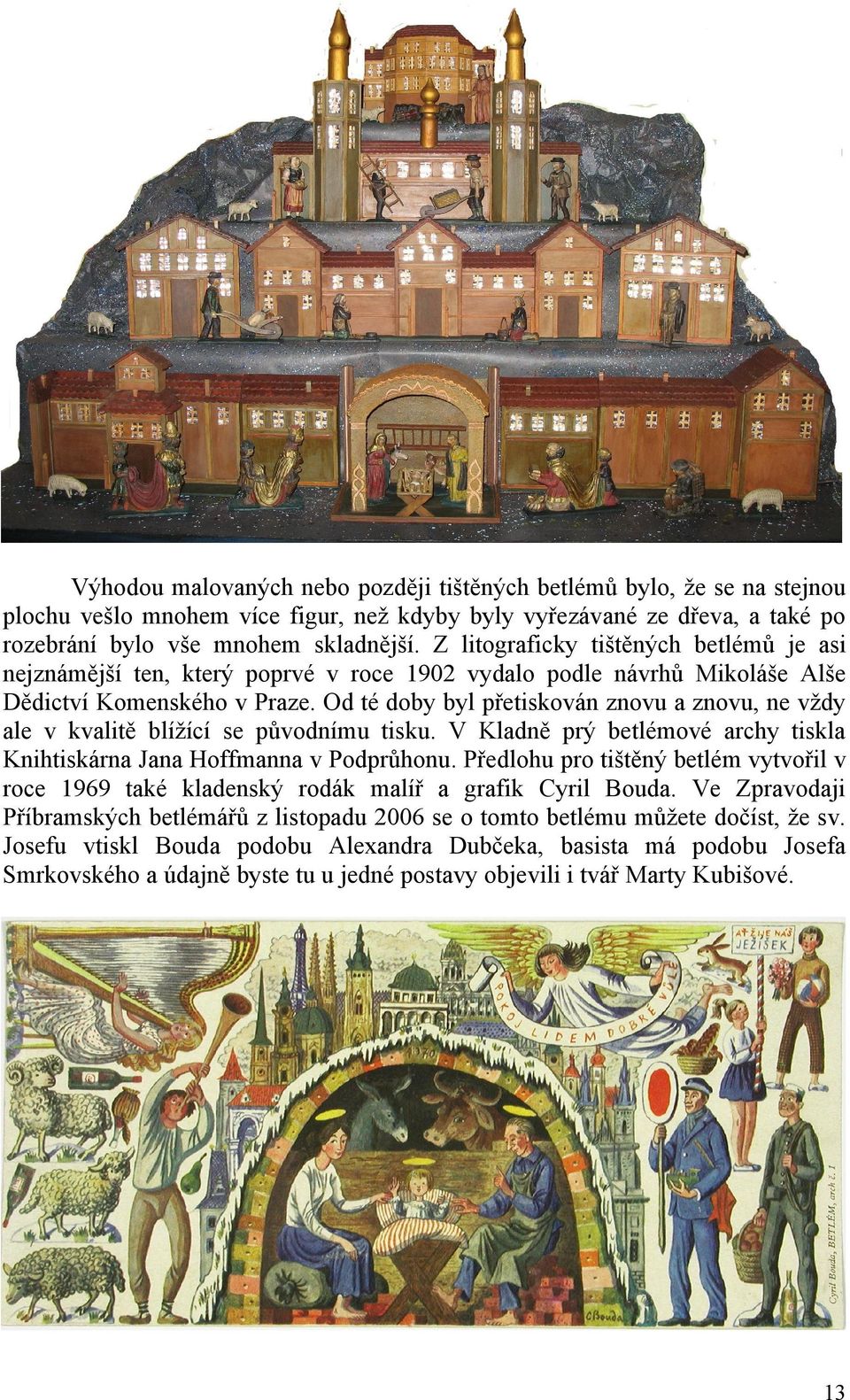 Od té doby byl přetiskován znovu a znovu, ne vždy ale v kvalitě blížící se původnímu tisku. V Kladně prý betlémové archy tiskla Knihtiskárna Jana Hoffmanna v Podprůhonu.