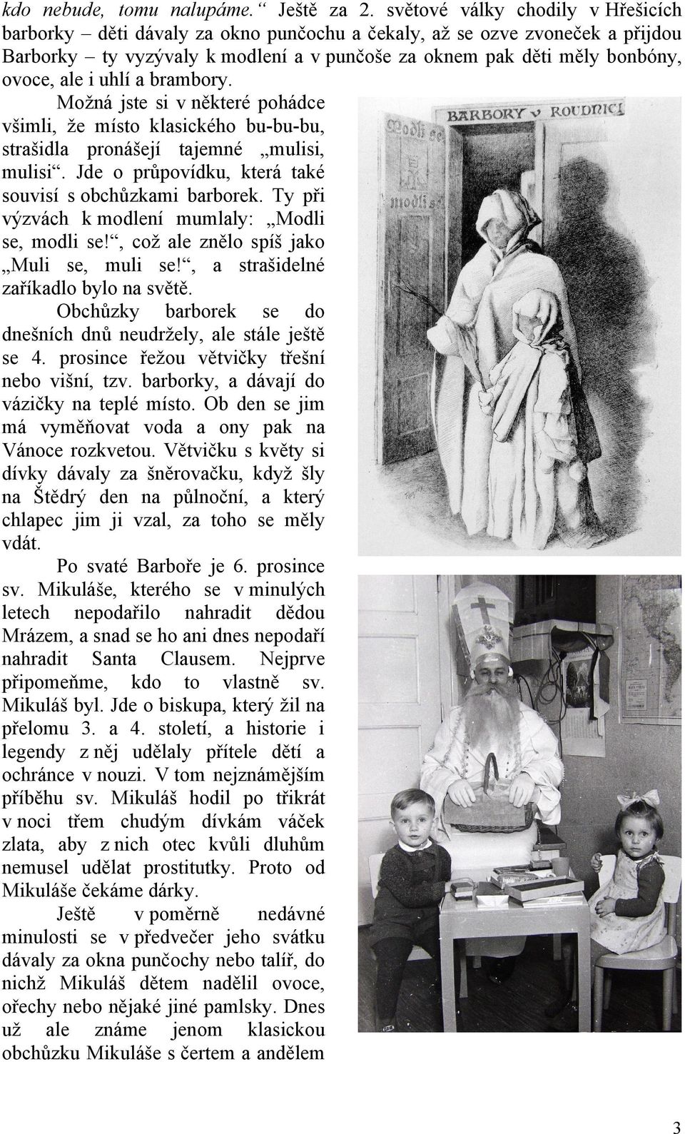 uhlí a brambory. Možná jste si v některé pohádce všimli, že místo klasického bu-bu-bu, strašidla pronášejí tajemné mulisi, mulisi. Jde o průpovídku, která také souvisí s obchůzkami barborek.