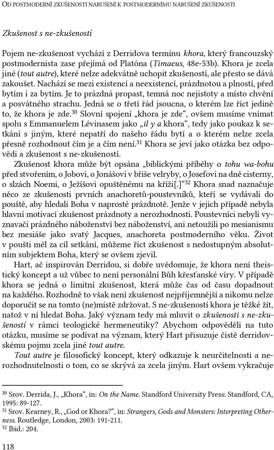 Nachází se mezi existencí a neexistencí, prázdnotou a plností, před bytím i za bytím. Je to prázdná propast, temná noc nejistoty a místo chvění a posvátného strachu.