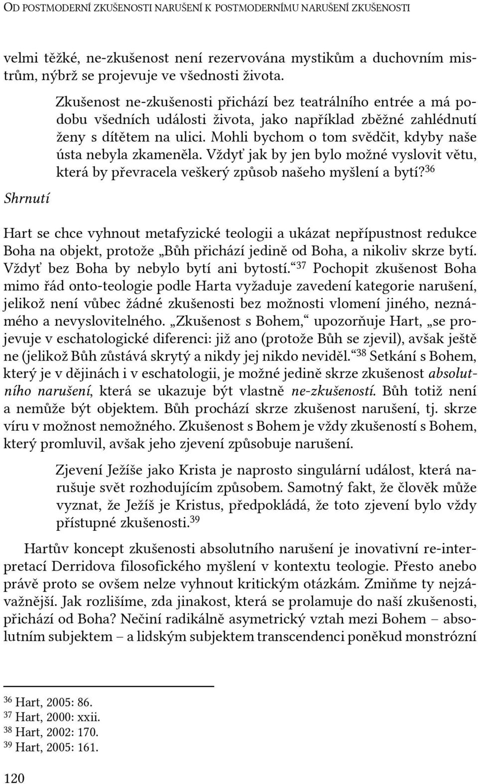 Mohli bychom o tom svědčit, kdyby naše ústa nebyla zkameněla. Vždyť jak by jen bylo možné vyslovit větu, která by převracela veškerý způsob našeho myšlení a bytí?