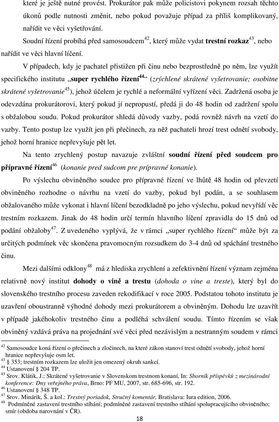 V případech, kdy je pachatel přistižen při činu nebo bezprostředně po něm, lze využít specifického institutu super rychlého řízení 44 (zrýchlené skrátené vyšetrovanie; osobitne skrátené vyšetrovanie