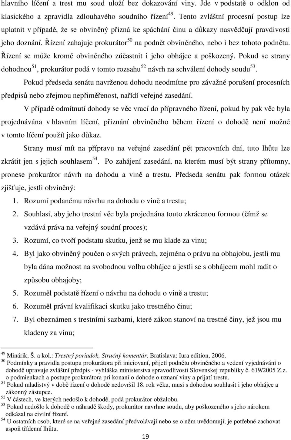 Řízení zahajuje prokurátor 50 na podnět obviněného, nebo i bez tohoto podnětu. Řízení se může kromě obviněného zúčastnit i jeho obhájce a poškozený.