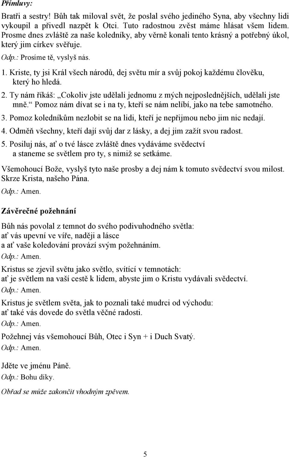 Kriste, ty jsi Král všech národů, dej světu mír a svůj pokoj každému člověku, který ho hledá. 2. Ty nám říkáš: Cokoliv jste udělali jednomu z mých nejposlednějších, udělali jste mně.