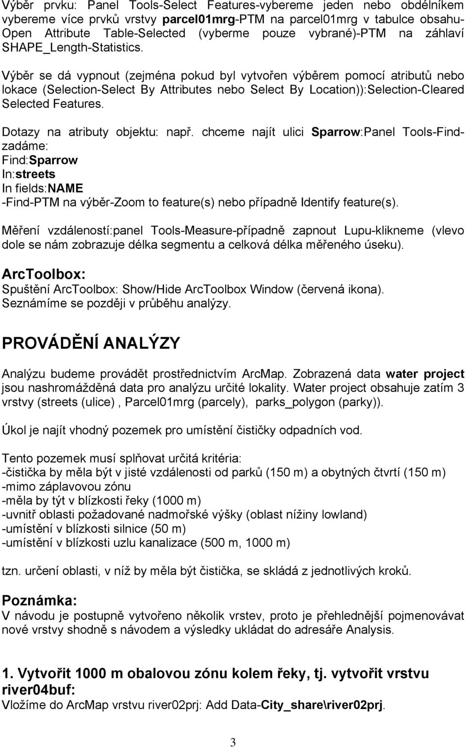 Výběr se dá vypnout (zejména pokud byl vytvořen výběrem pomocí atributů nebo lokace (Selection-Select By Attributes nebo Select By Location)):Selection-Cleared Selected Features.