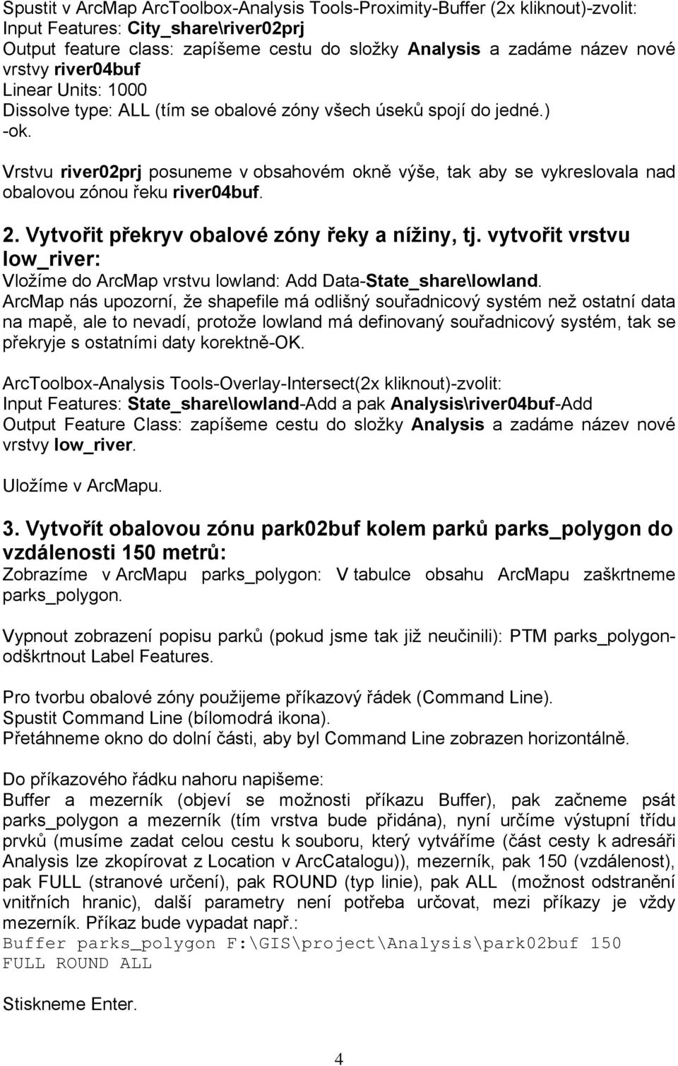 Vrstvu river02prj posuneme v obsahovém okně výše, tak aby se vykreslovala nad obalovou zónou řeku river04buf. 2. Vytvořit překryv obalové zóny řeky a nížiny, tj.