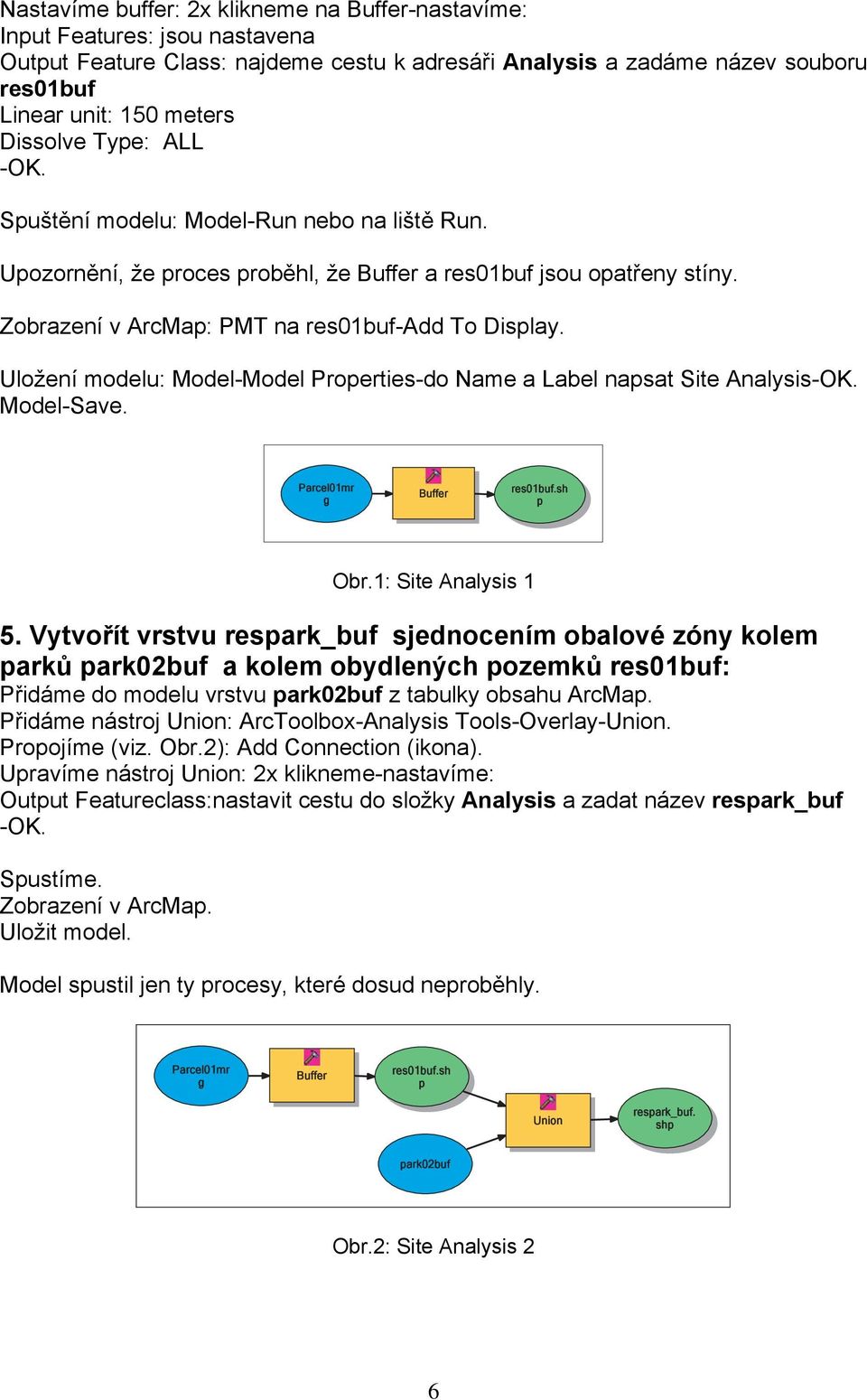 Uložení modelu: Model-Model Properties-do Name a Label napsat Site Analysis-OK. Model-Save. Parcel01mr g Buffer res01buf.sh p Obr.1: Site Analysis 1 5.