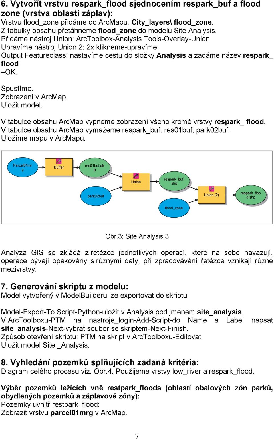 Přidáme nástroj Union: ArcToolbox-Analysis Tools-Overlay-Union Upravíme nástroj Union 2: 2x klikneme-upravíme: Output Featureclass: nastavíme cestu do složky Analysis a zadáme název respark_ flood OK.