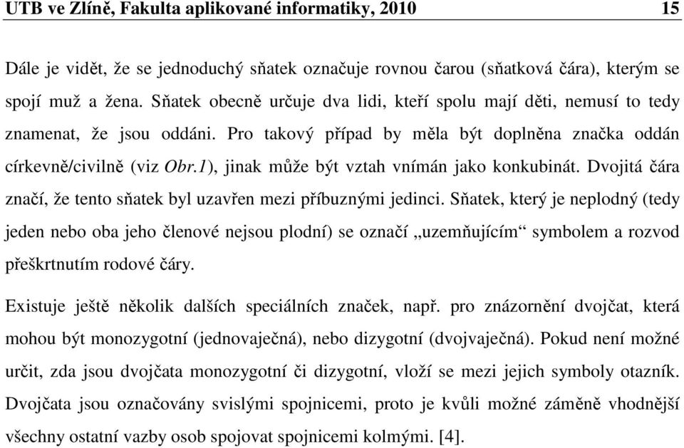 1), jinak může být vztah vnímán jako konkubinát. Dvojitá čára značí, že tento sňatek byl uzavřen mezi příbuznými jedinci.