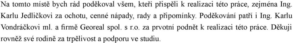 Poděkování patří i Ing. Karlu Vondráčkovi ml. a firmě Georeal spol. s r.o. za prvotní podnět k realizaci této práce.