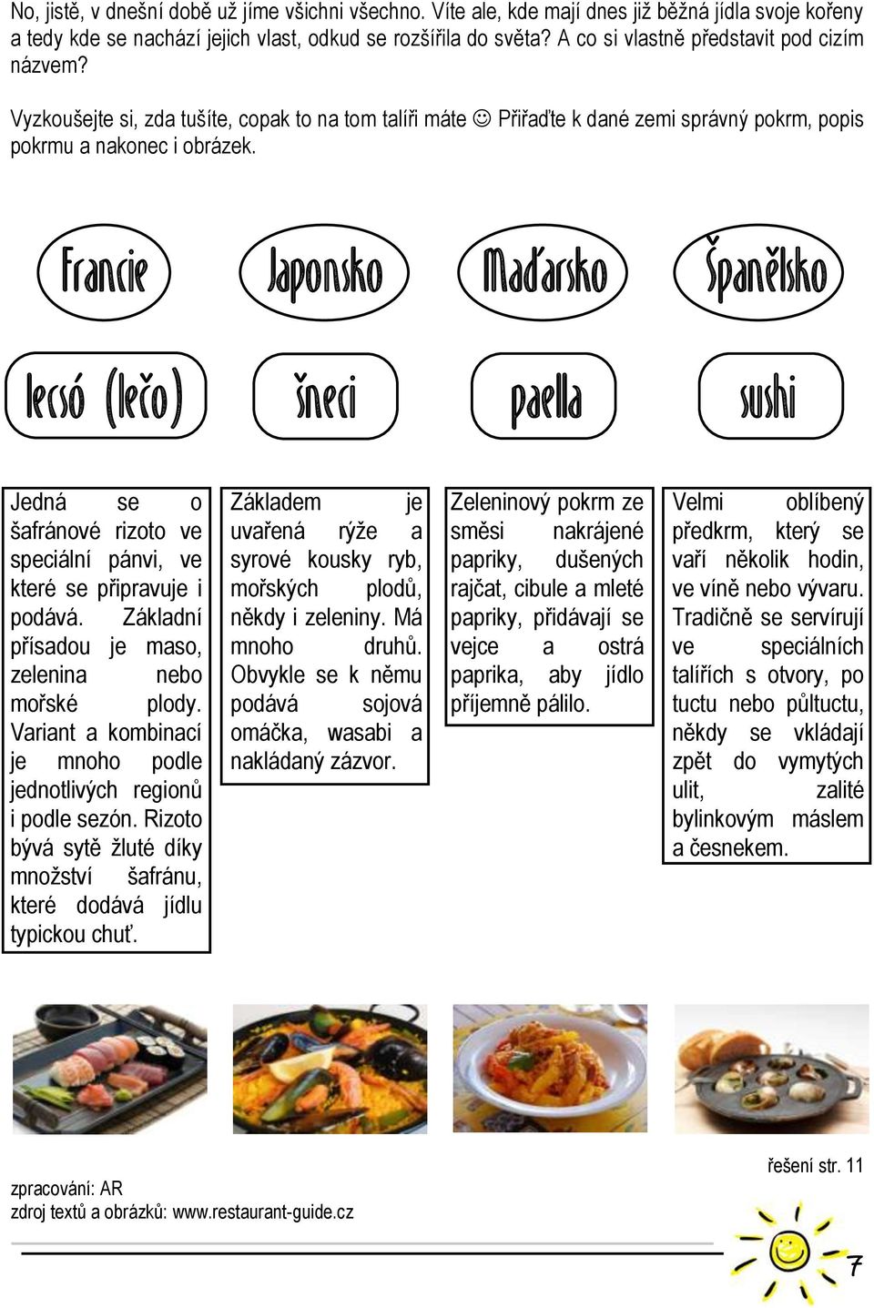 Francie Japonsko Maďarsko Španělsko lecsó (lečo) šneci paella sushi Jedná se o šafránové rizoto ve speciální pánvi, ve které se připravuje i podává.